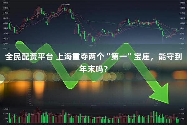 全民配资平台 上海重夺两个“第一”宝座，能守到年末吗？