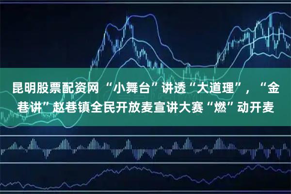 昆明股票配资网 “小舞台”讲透“大道理”，“金巷讲”赵巷镇全民开放麦宣讲大赛“燃”动开麦