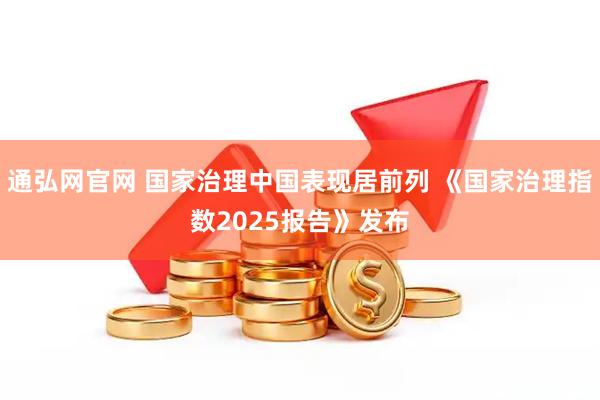 通弘网官网 国家治理中国表现居前列 《国家治理指数2025报告》发布