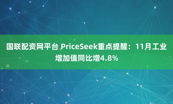 国联配资网平台 PriceSeek重点提醒：11月工业增加值同比增4.8%