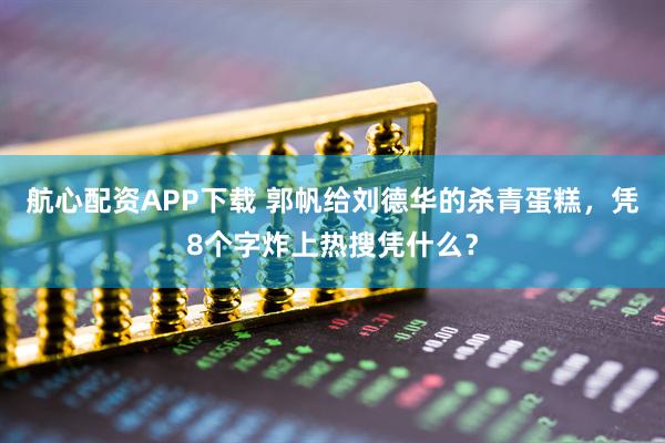 航心配资APP下载 郭帆给刘德华的杀青蛋糕，凭8个字炸上热搜凭什么？