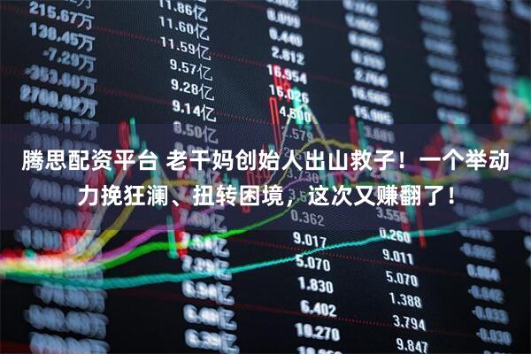 腾思配资平台 老干妈创始人出山救子！一个举动力挽狂澜、扭转困境，这次又赚翻了！