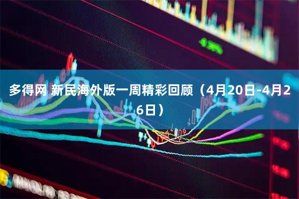 多得网 新民海外版一周精彩回顾（4月20日-4月26日）